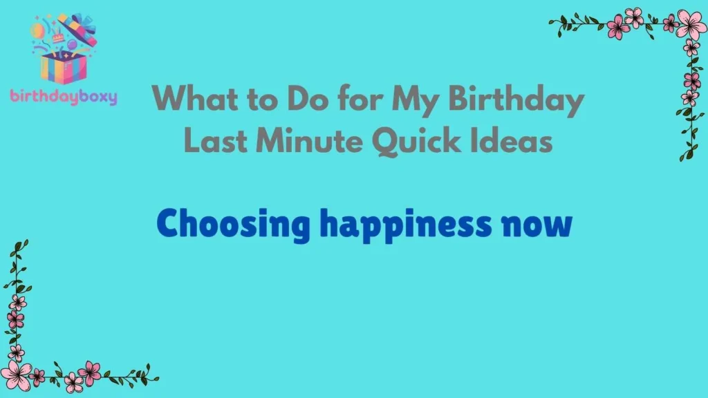 What to Do for My Birthday Last Minute Quick Ideas